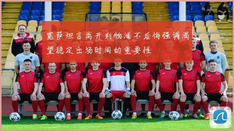 宽萨坦言离开利物浦不后悔强调渴望稳定出场时间的重要性